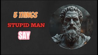 5 Things A Stupid Man Always Says | Stoic Philosophy
