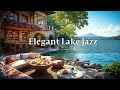 Elegant Lake Jazz 🌸 | Riverside Lounge Vibes &amp; Golden Light – Smooth Jazz to Unwind in Style