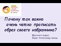 Почему так важно очень четко прописать образ своего избранника?