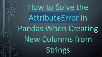 How to Solve the AttributeError in Pandas When Creating New Columns from Strings