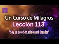 LECCIÓN 113 - Soy un solo Ser, unido a mi Creador. Libro de Ejercicios. UCDM (con fondo musical)
