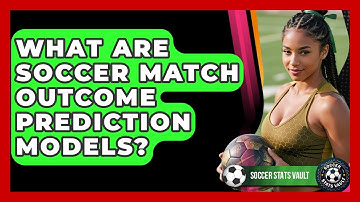 What Are Soccer Match Outcome Prediction Models? - Soccer Stats Vault