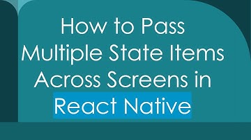 How to Pass Multiple State Items Across Screens in React Native