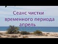 Сеанс чистки временного периода- апрель