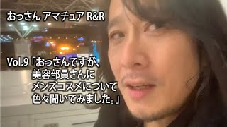 おっさん アマチュア R&R - Vol.9「おっさんですが、美容部員さんにメンズコスメについて色々聞いてみました。」