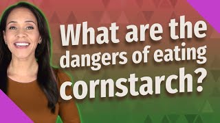 What are the dangers of eating cornstarch? Wealth