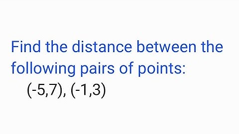 Find the distance between the following pairs of points  (-5,7), (-1,3)