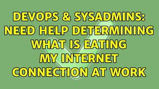 Celebrity DevOps & SysAdmins: Need help determining what is eating my internet connection at work Wealth