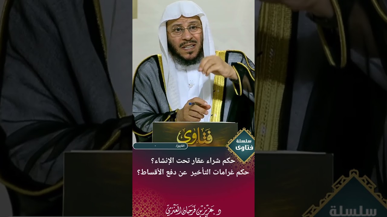 حكم شراء عقار تحت الإنشاء؟ حكم غرامات التأخير عن دفع الأقساط؟ عزيز فرحان العنزي 