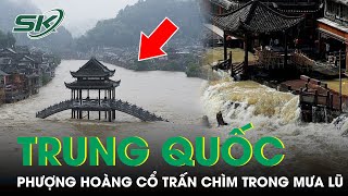 Trung Quốc Mưa Xối Xả Khiến 25 Người Tử Vong, Lũ Lụt Nhấn Chìm Phượng Hoàng Cổ Trấn | SKĐS