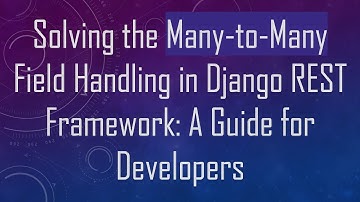 Solving the Many-to-Many Field Handling in Django REST Framework: A Guide for Developers