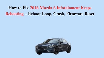 How to Fix 2016 Mazda 6 Infotainment Keeps Rebooting – Reboot Loop, Crash, Firmware Reset