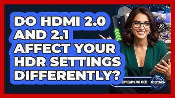 Do HDMI 2.0 And 2.1 Affect Your HDR Settings Differently? - NextGen Viewing and Audio