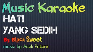 Karaoke 'HATI YANG SEDIH' || BLACK SWEET || music by: Acek Putera