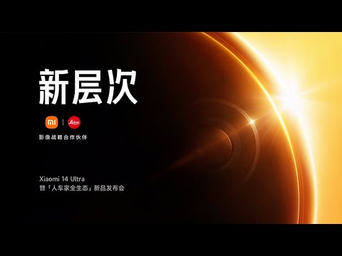 【完整版】Xiaomi小米14 Ultra暨人车家全生态新品手机发布会