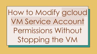 How to Modify gcloud VM Service Account Permissions Without Stopping the VM