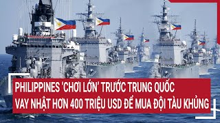 Tin quốc tế 17\/5:Philippines 'chơi lớn' trước Trung Quốc, chi hơn 400 triệu USD để mua đội tàu khủng