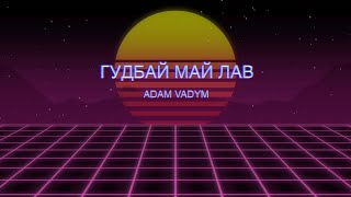 Adam Vadym - Гудбай май лав