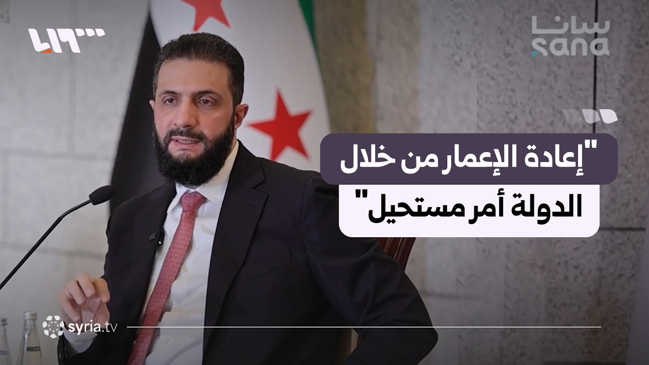 الرئيس الشرع: إعادة إعمار المدن ستكون عبر الاستثمار من خلال الشركات الأجنبية