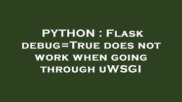 PYTHON : Flask debug=True does not work when going through uWSGI