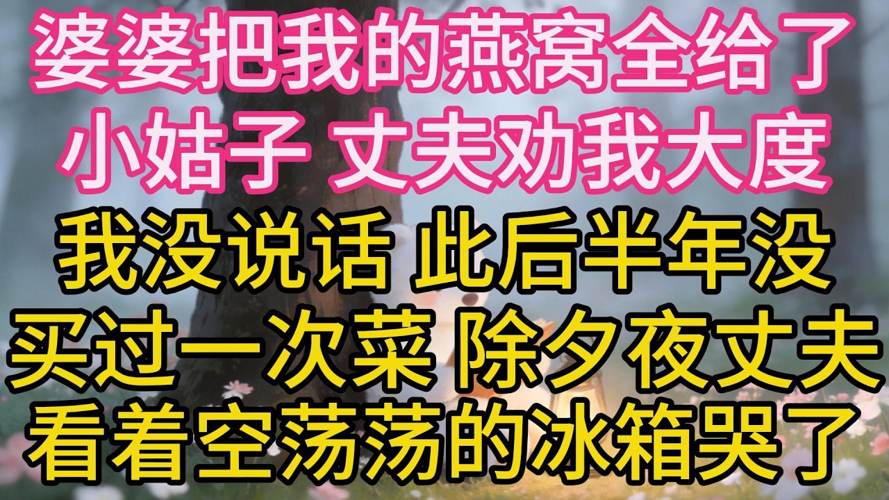 婆婆把我的燕窩全給了小姑子，丈夫勸我大度，我沒說話，此後半年沒買過一次菜，除夕夜丈夫看著空蕩蕩的冰箱哭了：我錯了