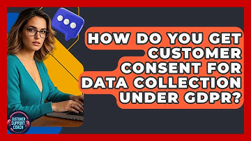 How Do You Get Customer Consent For Data Collection Under GDPR? - Customer Support Coach