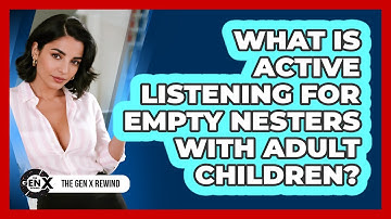 What Is Active Listening For Empty Nesters With Adult Children? - The Gen X Rewind
