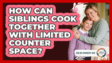 How Can Siblings Cook Together With Limited Counter Space? - Sibling Harmony Hub