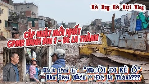 MỚI NHẤT GPMB VÀNH ĐAI 1 - TÂM TƯ “NGƯỜI ĐI KẺ Ở” KHU TRẠI NHÃN LA THÀNH ? - Hà Huy Hà Nội Vlog #664