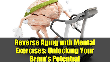 Reverse Aging with Mental Exercises: Unlocking Your Brain