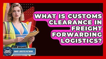 What Is Customs Clearance In Freight Forwarding Logistics? - Smart Logistics Network
