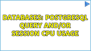 Databases: PostgreSQL Query and/or Session CPU Usage