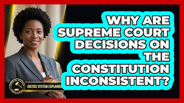 Why Are Supreme Court Decisions On The Constitution Inconsistent? - Justice System Explained