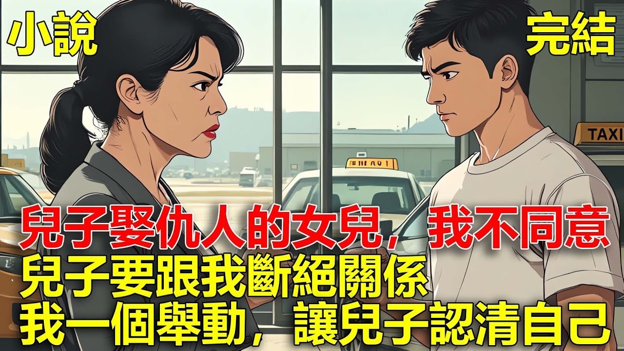 兒子留學歸來，要娶仇人的女兒，我不同意，兒子要跟我斷絕關係，既然兒子拎不清，那我就讓他認清自己幾斤幾兩！#一口氣看完#小說#推文