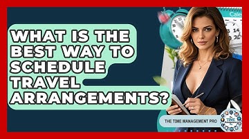 What Is The Best Way To Schedule Travel Arrangements? - The Time Management Pro