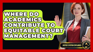Where Do Academics Contribute to Equitable Court Management? - Justice System Explained