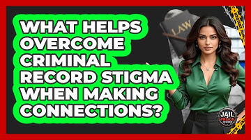 What Helps Overcome Criminal Record Stigma When Making Connections? - Jail & Prison Insider