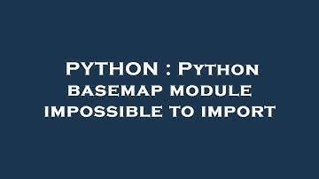 PYTHON : Python basemap module impossible to import