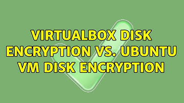 VirtualBox Disk Encryption vs. Ubuntu VM Disk Encryption