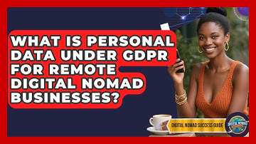 What Is Personal Data Under GDPR For Remote Digital Nomad Businesses? - Digital Nomad Success Guide
