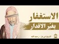 هل فعلا الاستغفار يغي ر الأقدار الشيخ ابن باز