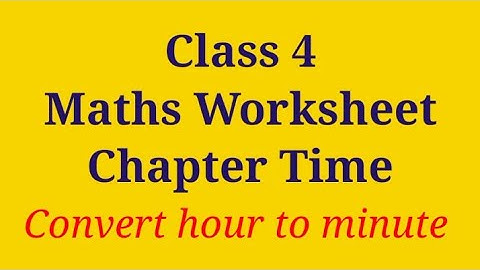 Class 4 Chapter Time | Conversion Of Hours to Minute | Maths Worksheet For Class 4 | Class 4 Maths