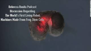Rebecca Ronita Podcast | The World's First Living Robots: Machines Made From Frog Stem Cells