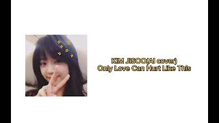 ONLY LOVE CAN HURT LİKE THİS-JISOO (AI COVER)