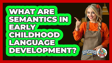 What Are Semantics In Early Childhood Language Development? - Childhood Education Zone