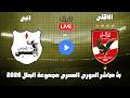 بث مباشر مباراة الاهلى وانبى الدورى المصرى مجموعة البطل 2026 رد فعل