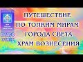 Путешествие по тонким мирам. Города Света. Храм Вознесения | Видео-ответ ЛАВИААНА