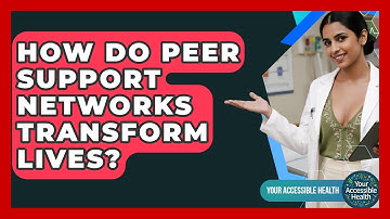 How Do Peer Support Networks Transform Lives? - Your Accessible Health