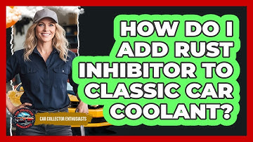 How Do I Add Rust Inhibitor To Classic Car Coolant?