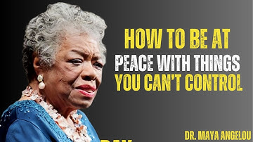 How To Be At Peace With Things You Can’t Control MAYA ANGELOU MOTIVATION